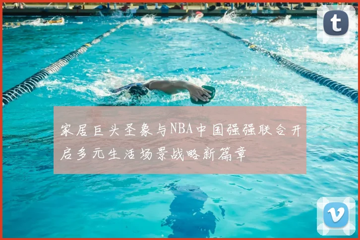 家居巨头圣象与NBA中国强强联合开启多元生活场景战略新篇章