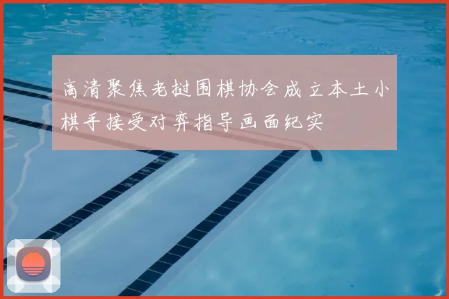 高清聚焦老挝围棋协会成立本土小棋手接受对弈指导画面纪实