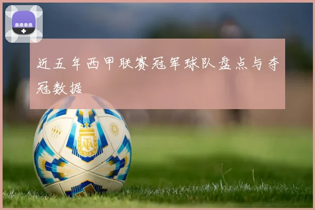 近五年西甲联赛冠军球队盘点与夺冠数据